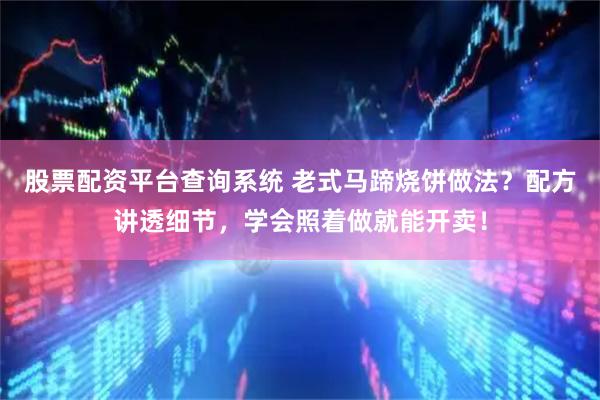 股票配资平台查询系统 老式马蹄烧饼做法？配方讲透细节，学会照着做就能开卖！
