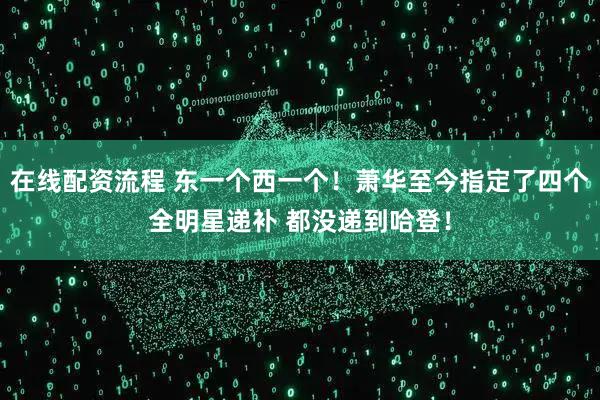 在线配资流程 东一个西一个！萧华至今指定了四个全明星递补 都没递到哈登！