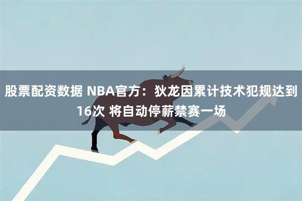股票配资数据 NBA官方：狄龙因累计技术犯规达到16次 将自动停薪禁赛一场