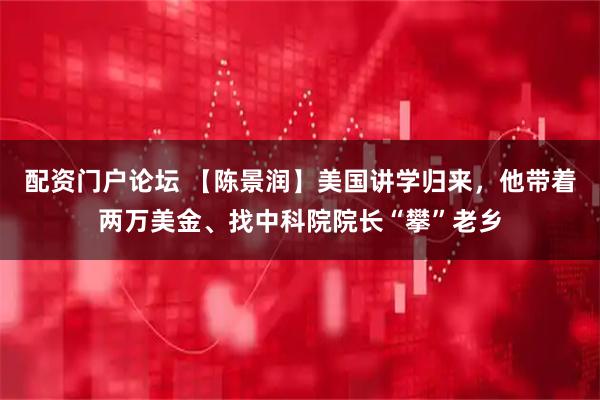 配资门户论坛 【陈景润】美国讲学归来，他带着两万美金、找中科院院长“攀”老乡