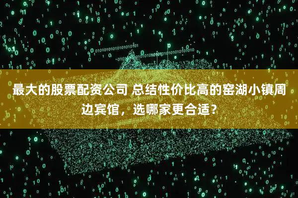 最大的股票配资公司 总结性价比高的窑湖小镇周边宾馆，选哪家更合适？