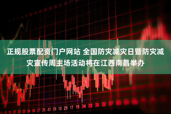 正规股票配资门户网站 全国防灾减灾日暨防灾减灾宣传周主场活动将在江西南昌举办