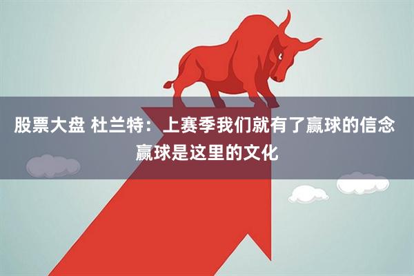 股票大盘 杜兰特：上赛季我们就有了赢球的信念 赢球是这里的文化